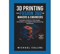 3D Printing with Fusion 360 for Makers & Engineers: Complete Guide to CAD Design, Simulation, and Additive Manufacturing Workflows