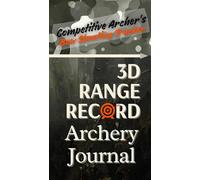 3D Range Record: Archery Journal: Competitive Archer's Bow Shooting Tracker.: Capture Information from Every Shot, Track and Log Progress of Your ... and Hunting. Tracking Shot-by-Shot.