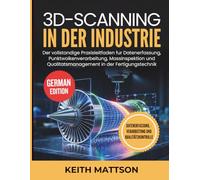 3D-Scanning in der Industrie: Der vollstandige Praxisleitfaden fur Datenerfassung, Punktwolkenverarbeitung, Massinspektion und Qualitatsmanagement in der Fertigungstechnik