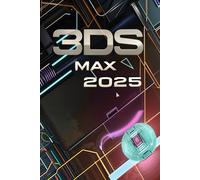 3ds Max 2025: Guide Features, Modeling, Materials, Rendering, Animation, and Workflow Optimization