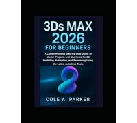 3Ds Max 2026 for Beginners: A Comprehensive Step-by-Step Guide to Master Projects and Shortcuts for 3D Modeling, Animation, and Rendering Using the Latest Autodesk Tools (VIDEO AND GRAPHICS TOOLS)