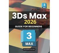 3ds Max 2026 Guide for Beginners: Complete Beginner Friendly Guide To 3D Modeling Materials Lighting And Rendering For Architectural Visualization Product Design And Digital Scene Creation