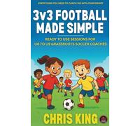 3v3 FOOTBALL MADE SIMPLE: Ready To Use Sessions For U6 to U9 Grassroots Soccer Coaches