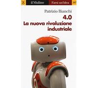 4.0. La nuova rivoluzione industriale (Farsi un'idea)