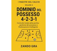 4-2-3-1 Dominio del Possesso: Controllo totale della partita: gestione del possesso e finalizzazione intelligente (I MAESTRI DEL CALCIO TATTICHE E STRATEGIE VINCENTI)