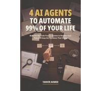 4 AI Agents To Automate 99% Of Your Life: Build the No-Code Four Cs System to Reclaim Your Time and Keep the Decisions That Matter