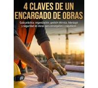 4 Claves de un encargado de obras: Edición para España: Guía práctica: organización, gestión técnica, liderazgo y seguridad en obras para encargados y capataces