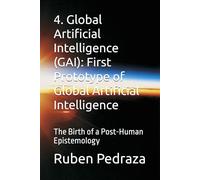 4. Global Artificial Intelligence (GAI): First Prototype of Global Artificial Intelligence: The Birth of a Post-Human Epistemology
