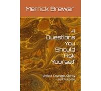 4 Questions You Should Ask Yourself: Unlock Courage, Clarity and Purpose