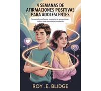 4 Semanas De Afirmaciones Positivas Para Adolescentes: Desarrolla confianza, aumenta la autoestima y cultiva una mentalidad resiliente