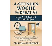 4-Stunden-Woche für Kreative: Automatisierung, Outsourcing & Fokus: Der smarte Weg zu passivem Einkommen & kreativer Freiheit