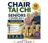 4-Week Chair Tai Chi Workbook for Seniors Over 60: 20 Gentle Seated Lessons to Improve Balance, Restore Mobility, Increase Flexibility, and Support Joint Health in Just 10 Minutes a Day
