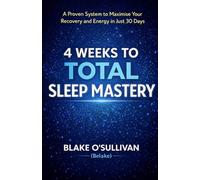 4 WEEKS TO TOTAL SLEEP MASTERY: A Proven System to Maximise Your Recovery and Energy in Just 30 Days