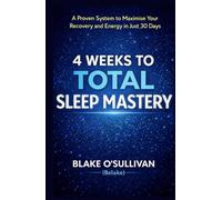 4 WEEKS TO TOTAL SLEEP MASTERY: A Proven System to Maximise Your Recovery and Energy in Just 30 Days