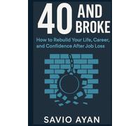40 and Broke: How to Rebuild Your Life, Career, and Confidence After Job Loss: The Midlife Survival Guide for Finding Purpose, Financial Freedom, and a Fresh Start