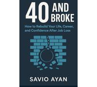 40 and Broke: How to Rebuild Your Life, Career, and Confidence After Job Loss: The Midlife Survival Guide for Finding Purpose, Financial Freedom, and a Fresh Start