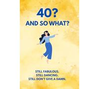 40? And So What?: Still Fabulous. Still Dancing. Still Don’t Give a Damn.