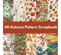 40 Autumn Pattern Scrapbook: Cozy Fall Designs for Junk Journals, Card Making, Scrapbooking & DIY Crafts