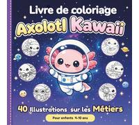 40 axolotl kawaii à colorier: Livre de Coloriage mignon sur les Métiers - Activité relaxante et anti-stress, avec dessins faciles pour enfants de 4 à 10 ans - Idée cadeau originale