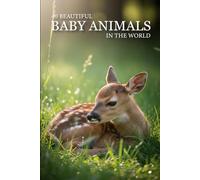 40 Beautiful Baby Animals in the World: A Heartwarming Collection of 40 Cute Wildlife Babies to Inspire Joy, Calm, and Smiles (Attractive Picture Book)