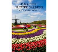 40 Beautiful Flower Gardens Around the World: Explore the World’s Most Stunning Flower Gardens, Botanical Wonders, and Scenic Landscapes (Attractive Picture Book)