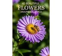 40 Beautiful Flowers Around the World: Explore the World’s Most Beautiful Flowers, Vibrant Blooms, and Stunning Floral Photography (Attractive Picture Book)