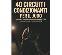 40 Circuiti condizionanti per il judo: Proposte di schede di lavoro per judoka agonisti e non basate sul metodo di allenamento 20/10