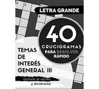40 crucigramas para resolver rápido (LETRA GRANDE) (Temas de interés general)