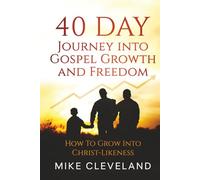 40 Day Journey Into Gospel Growth and Freedom: How To Grow Into Christ-Likeness (Gospel Freedom)