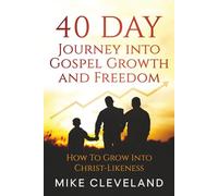 40 Day Journey Into Gospel Growth and Freedom: How To Grow Into Christ-Likeness (Gospel Freedom)
