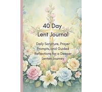 40 Day Lent Journal: Daily Scripture, Prayer Prompts, and Guided Reflections for a Deeper Lenten Journey