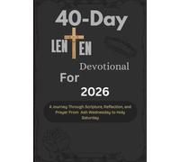 40-Day Lenten Devotional for 2026: A Journey Through Scripture, Reflection, and Prayer From Ash Wednesday to Holy Saturday