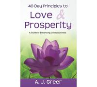 40 Day Principles To Love & Prosperity: A Guide To Enhancing Consciousness