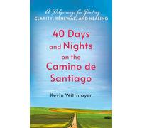 40 Days and Nights on the Camino de Santiago: A Pilgrimage for Finding Clarity, Renewal, and Healing