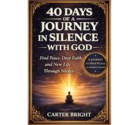 40 DAYS OF A JOURNEY IN SILENCE WITH GOD: Find Peace, Deep Faith in God, and a New Life Through Silence