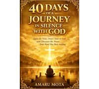 40 DAYS OF A JOURNEY IN SILENCE WITH GOD: Quite the Noise, Draw Closer to God and Discover the Peace Your Soul Has Been Seeking