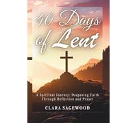40 Days of Lent: A Spiritual Journey: Deepening Faith Through Reflection and Prayer