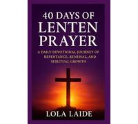 40 Days of Lenten Prayer: A Daily Devotional Journey of Repentance, Renewal, and Spiritual Growth