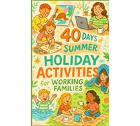 40 Days of Summer Holiday Activities for Working Families: Creative, Screen-Free Adventures for Busy Families