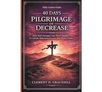 40 DAYS PILGRIMAGE OF DECREASE: Daily Bible Passages, One-Word Themes & Catholic Reflections for Lent, Holy Week & Easter