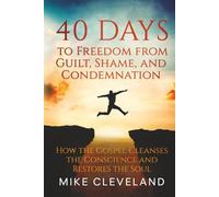 40 Days to Freedom from Guilt, Shame, and Condemnation: How the Gospel Cleanses the Conscience and Restores the Soul (Gospel Freedom)