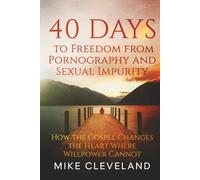 40 Days to Freedom from Pornography and Sexual Impurity: How the Gospel Changes the Heart Where Willpower Cannot (Gospel Freedom)