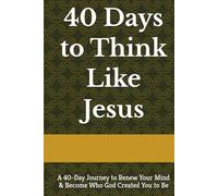 40 Days to Think Like Jesus: A 40-Day Journey to Renew Your Mind & Become Who God Created You to Be (40 Days Devotionals)