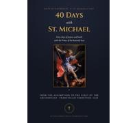 40 Days with St. Michael: A St. Michael's Lent Prayer Companion - August 15 to Michaelmas: the Traditional Prayer, Litany, Consecration and Chaplet, with Daily Meditations