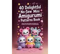 40 Delightful No-Sew Mini Amigurumi Patterns Book: Super Cute Mini Amigurumi Patterns for Crochet Lovers Who Love Small Plushies