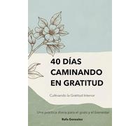 40 Días Caminando en Gratitud: Cultivando la gratitud interior - Una práctica diaria para el gozo y el bienestar