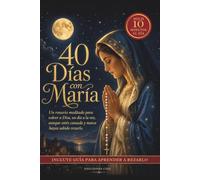 40 Días con María: Un rosario meditado para volver a Dios, un día a la vez, aunque estés cansada y nunca hayas sabido rezarlo