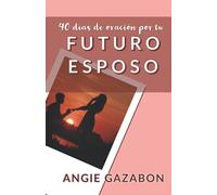 40 Días de Oración por tu Futuro Esposo: Una guía de oraciones intencionales a Dios por nuestro futuro esposo