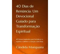 40 Dias de Renúncia: Um Devocional Guiado para Transformação Espiritual: 40 temas inspirados para fortalecer o espírito e alinhar o coração com Deus