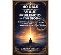 40 DÍAS DE UN VIAJE EN SILENCIO CON DIOS: Encuentra paz, una fe profunda en Dios y una nueva vida a través del silencio